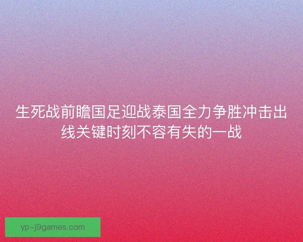 生死战前瞻国足迎战泰国全力争胜冲击出线关键时刻不容有失的一战