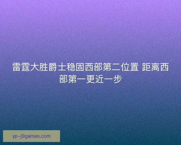 雷霆大胜爵士稳固西部第二位置 距离西部第一更近一步 雷霆大胜爵士稳固西部第二位置 距离西部第一更近一步