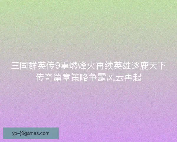 三国群英传9重燃烽火再续英雄逐鹿天下传奇篇章策略争霸风云再起