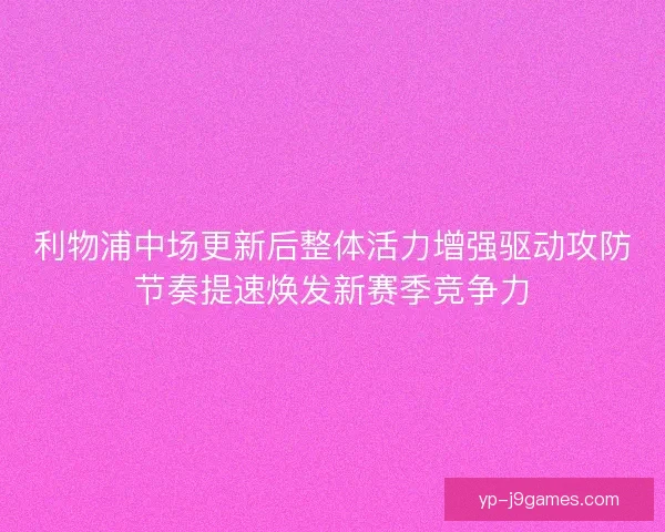 利物浦中场更新后整体活力增强驱动攻防节奏提速焕发新赛季竞争力
