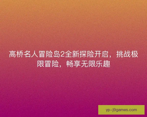 高桥名人冒险岛2全新探险开启，挑战极限冒险，畅享无限乐趣