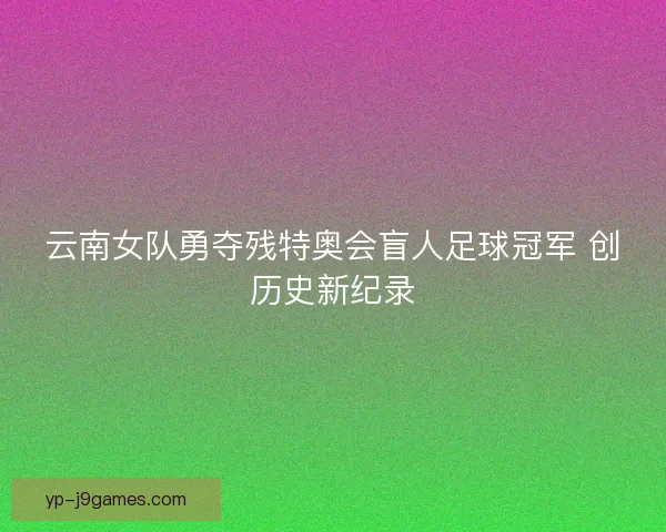 云南女队勇夺残特奥会盲人足球冠军 创历史新纪录 云南女队勇夺残特奥会盲人足球冠军 创历史新纪录