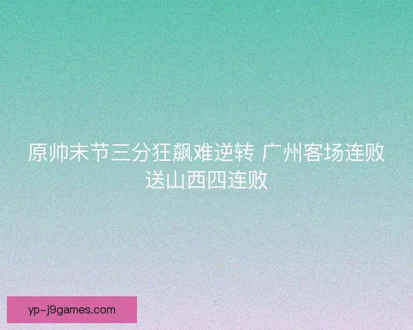 原帅末节三分狂飙难逆转 广州客场连败送山西四连败
