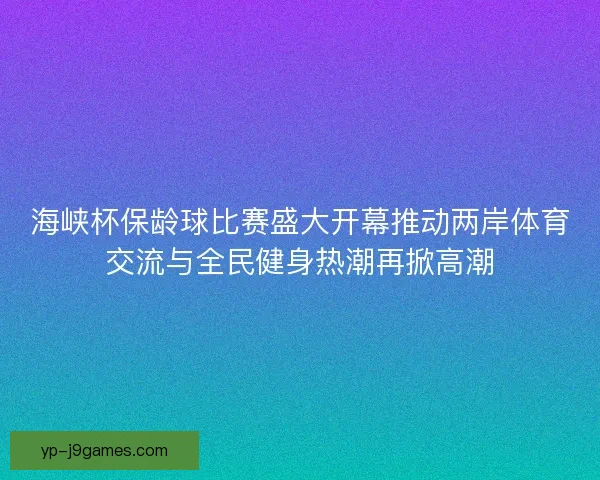 海峡杯保龄球比赛盛大开幕推动两岸体育交流与全民健身热潮再掀高潮 海峡杯保龄球比赛盛大开幕推动两岸体育交流与全民健身热潮再掀高潮