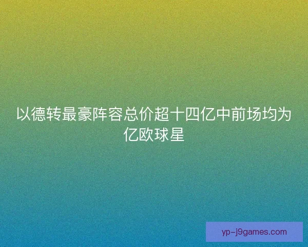 以德转最豪阵容总价超十四亿中前场均为亿欧球星